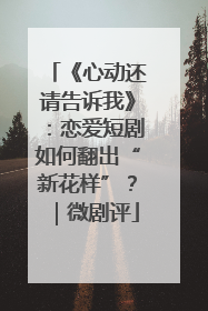《心动还请告诉我》：恋爱短剧如何翻出“新花样”？｜微剧评