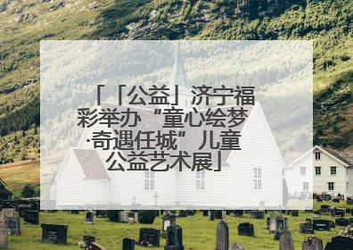 「公益」济宁福彩举办“童心绘梦·奇遇任城”儿童公益艺术展