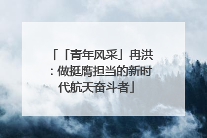 「青年风采」冉洪：做挺膺担当的新时代航天奋斗者