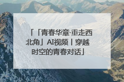 「青春华章·重走西北角」AI视频丨穿越时空的青春对话