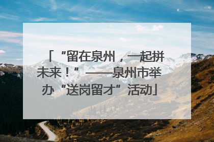“留在泉州，一起拼未来！”——泉州市举办“送岗留才”活动