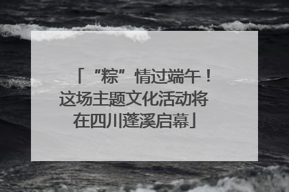 “粽”情过端午！这场主题文化活动将在四川蓬溪启幕