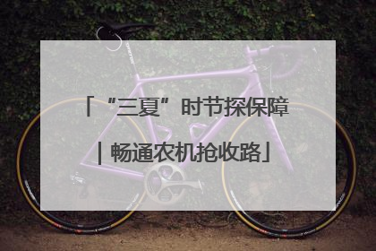 “三夏”时节探保障｜畅通农机抢收路