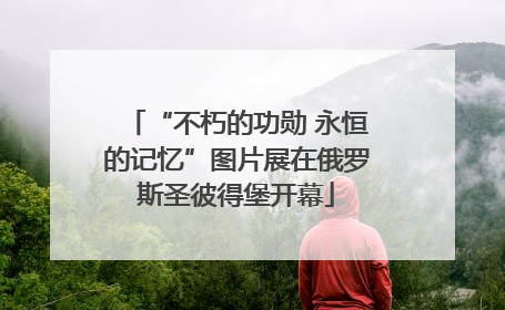 “不朽的功勋 永恒的记忆”图片展在俄罗斯圣彼得堡开幕