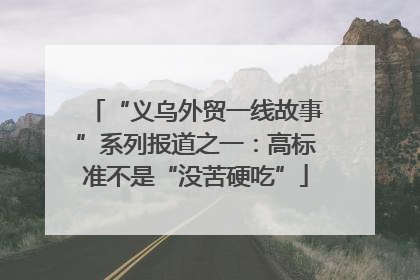 “义乌外贸一线故事”系列报道之一：高标准不是“没苦硬吃”