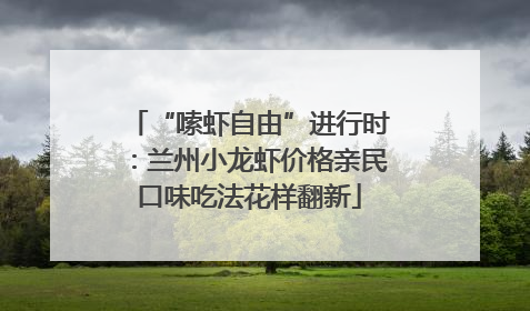 “嗦虾自由”进行时：兰州小龙虾价格亲民口味吃法花样翻新