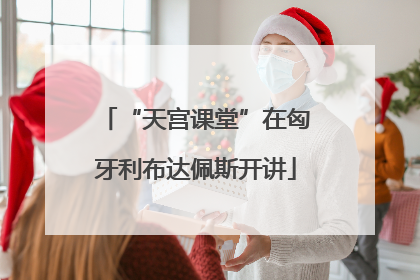 “天宫课堂”在匈牙利布达佩斯开讲