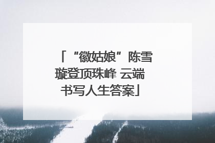 “徽姑娘”陈雪璇登顶珠峰 云端书写人生答案