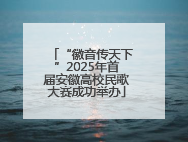 “徽音传天下”2025年首届安徽高校民歌大赛成功举办