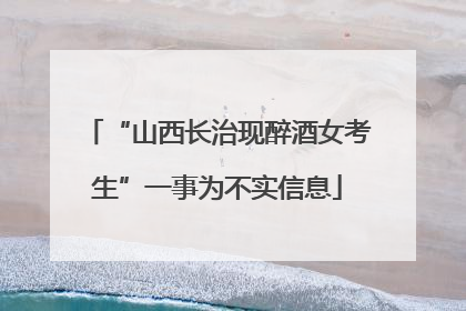“山西长治现醉酒女考生”一事为不实信息
