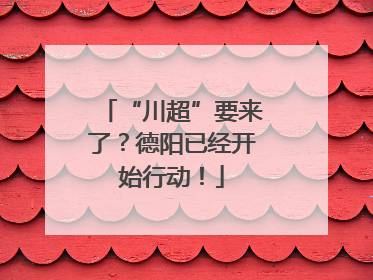 “川超”要来了？德阳已经开始行动！