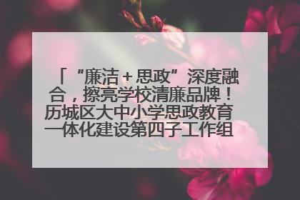 “廉洁＋思政”深度融合，擦亮学校清廉品牌！历城区大中小学思政教育一体化建设第四子工作组举行共建活动