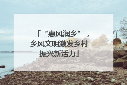 “惠风润乡”，乡风文明激发乡村振兴新活力