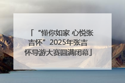 “懂你如家 心悦张吉怀”2025年张吉怀导游大赛圆满闭幕