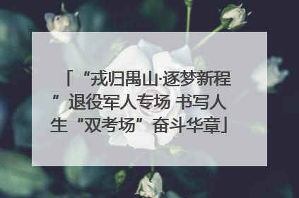“戎归禺山·逐梦新程”退役军人专场 书写人生“双考场”奋斗华章
