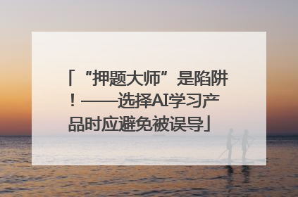 “押题大师”是陷阱！——选择AI学习产品时应避免被误导