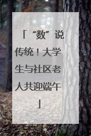 “数”说传统！大学生与社区老人共迎端午