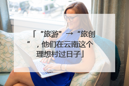 “旅游”→“旅创”，他们在云南这个理想村过日子