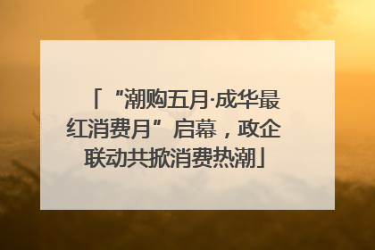 “潮购五月·成华最红消费月”启幕，政企联动共掀消费热潮