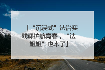 “沉浸式”法治实践课护航青春，“法姐姐”也来了