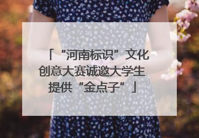 “河南标识”文化创意大赛诚邀大学生提供“金点子”