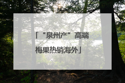 “泉州产”高端梅果热销海外