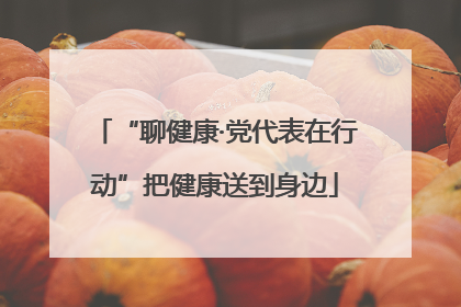 “聊健康·党代表在行动”把健康送到身边