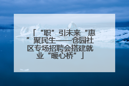 “职”引未来“惠”聚民生——仓园社区专场招聘会搭建就业“暖心桥”
