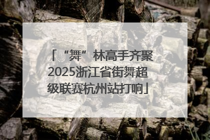“舞”林高手齐聚 2025浙江省街舞超级联赛杭州站打响
