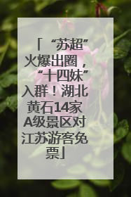“苏超”火爆出圈，“十四妹”入群！湖北黄石14家A级景区对江苏游客免票