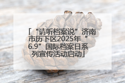 “请听档案说”济南市历下区2025年“6.9”国际档案日系列宣传活动启动