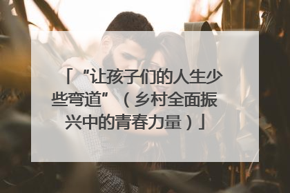 “让孩子们的人生少些弯道”（乡村全面振兴中的青春力量）