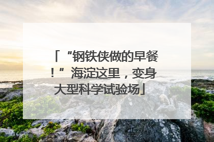 “钢铁侠做的早餐！”海淀这里，变身大型科学试验场