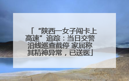 “陕西一女子闯卡上高速”追踪：当日交警沿线巡查截停 家属称其精神异常，已送医