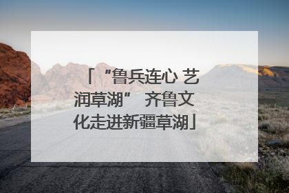 “鲁兵连心 艺润草湖” 齐鲁文化走进新疆草湖
