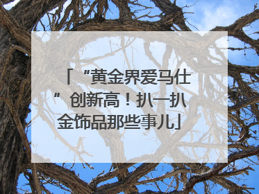 “黄金界爱马仕”创新高！扒一扒金饰品那些事儿