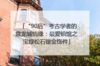 “90后”考古学者的盘龙城情缘：最爱镇馆之宝绿松石镶金饰件