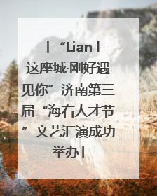 “Lian上这座城·刚好遇见你”济南第三届“海右人才节”文艺汇演成功举办