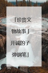 珍贵文物故事丨开诚的子弹钢笔