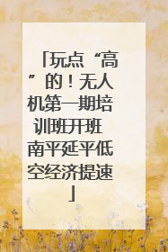 玩点“高”的！无人机第一期培训班开班 南平延平低空经济提速