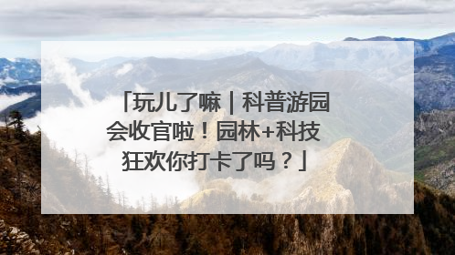 玩儿了嘛｜科普游园会收官啦！园林+科技狂欢你打卡了吗？