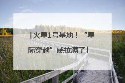 火星1号基地！“星际穿越”感拉满了