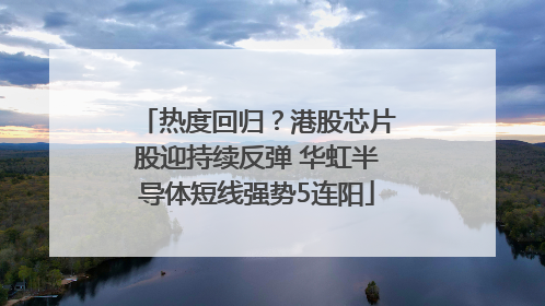 热度回归？港股芯片股迎持续反弹 华虹半导体短线强势5连阳
