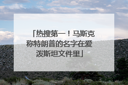 热搜第一！马斯克称特朗普的名字在爱泼斯坦文件里
