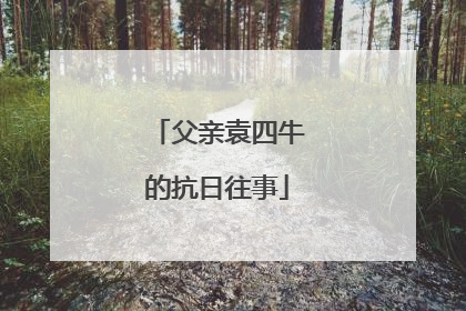 父亲袁四牛的抗日往事