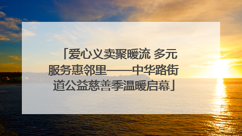 爱心义卖聚暖流 多元服务惠邻里——中华路街道公益慈善季温暖启幕
