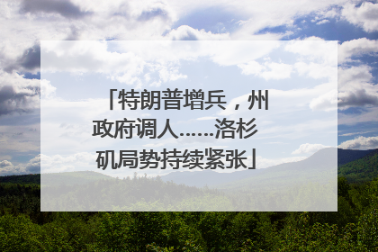 特朗普增兵，州政府调人……洛杉矶局势持续紧张
