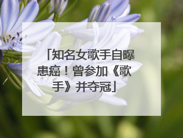 知名女歌手自曝患癌！曾参加《歌手》并夺冠