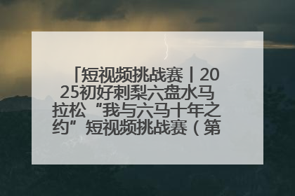 短视频挑战赛丨2025初好刺梨六盘水马拉松“我与六马十年之约”短视频挑战赛（第一阶段）即将开启