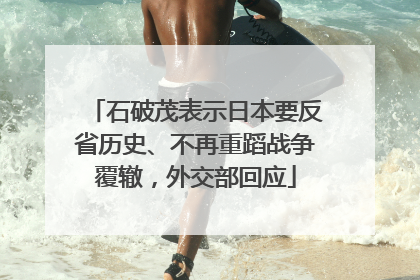 石破茂表示日本要反省历史、不再重蹈战争覆辙，外交部回应